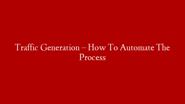 Traffic Generation – How To Automate The Process