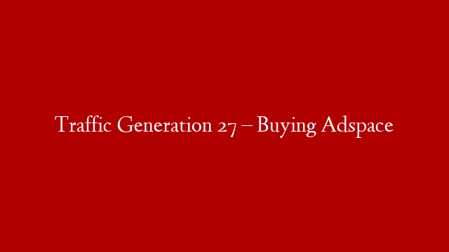 Traffic Generation 27 – Buying Adspace