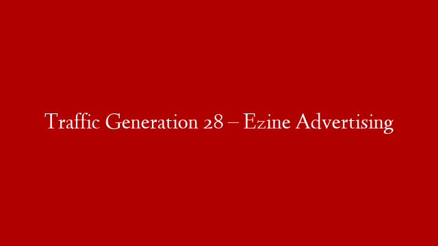 Traffic Generation 28 – Ezine Advertising