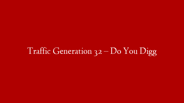 Traffic Generation 32 – Do You Digg
