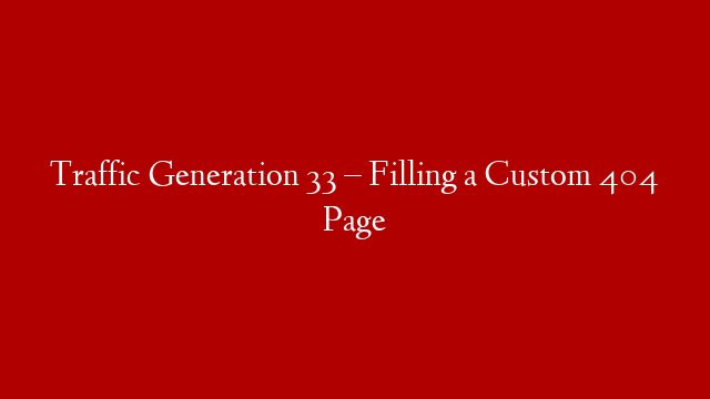 Traffic Generation 33 – Filling a Custom 404 Page