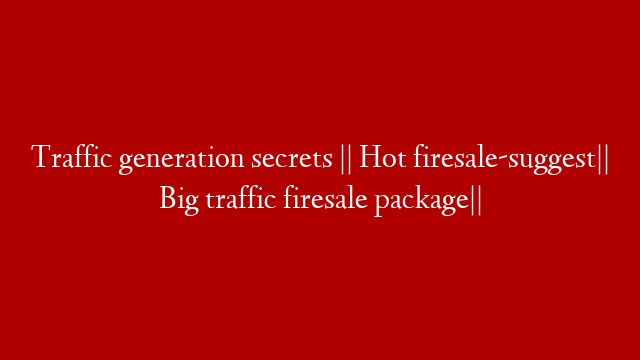 Traffic generation secrets || Hot firesale-suggest|| Big traffic firesale package||