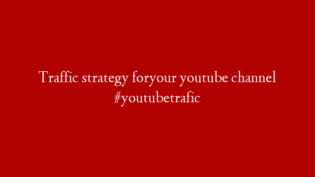 Traffic strategy foryour youtube channel #youtubetrafic