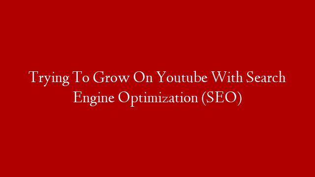 Trying To Grow On Youtube With Search Engine Optimization (SEO)