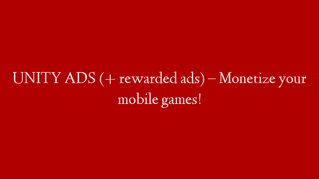 UNITY ADS (+ rewarded ads) – Monetize your mobile games!