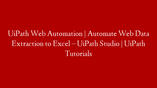 UiPath Web Automation | Automate Web Data Extraction to Excel – UiPath Studio | UiPath Tutorials