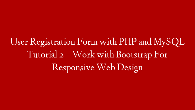 User Registration Form with PHP and MySQL Tutorial 2 – Work with Bootstrap For Responsive Web Design