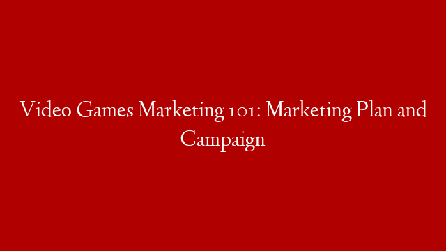 Video Games  Marketing 101: Marketing Plan and Campaign