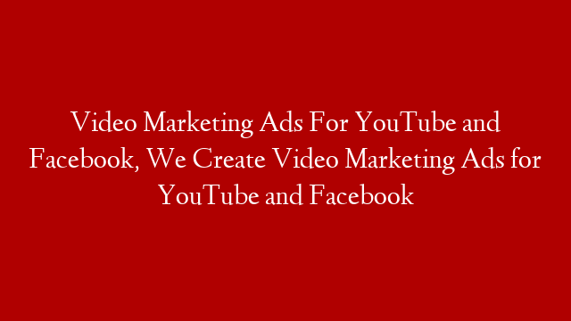 Video Marketing Ads For YouTube and Facebook, We Create Video Marketing Ads for YouTube and Facebook