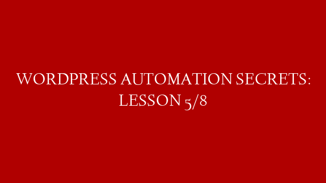 WORDPRESS AUTOMATION SECRETS: LESSON 5/8
