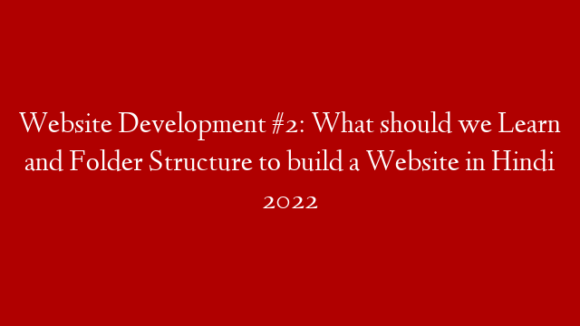 Website Development #2: What should we Learn and Folder Structure to build a Website in Hindi 2022