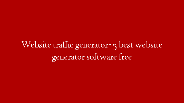 Website traffic generator- 5 best website generator software free