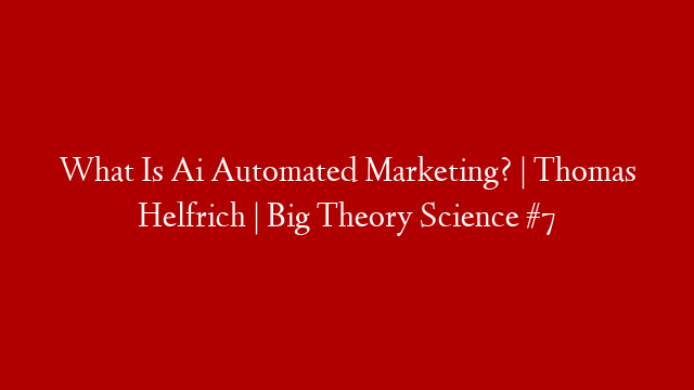 What Is Ai Automated Marketing? | Thomas Helfrich | Big Theory Science #7