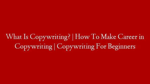 What Is Copywriting? | How To Make Career in Copywriting | Copywriting For Beginners