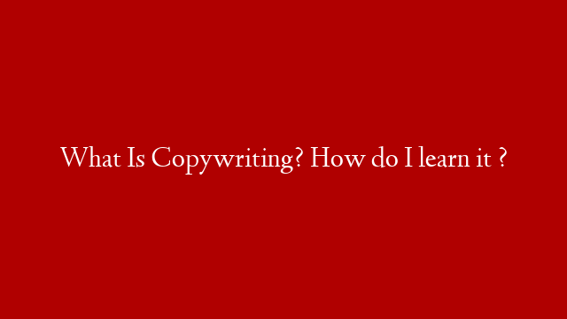 What Is Copywriting? How do I learn it ?