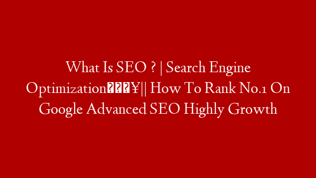 What Is SEO ? | Search Engine Optimization🔥|| How To Rank No.1 On Google Advanced SEO Highly Growth post thumbnail image