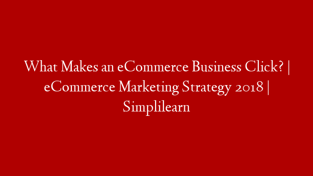 What Makes an eCommerce Business Click? | eCommerce Marketing Strategy 2018 | Simplilearn