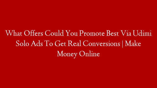 What Offers Could You Promote Best Via Udimi Solo Ads To Get Real Conversions | Make Money Online