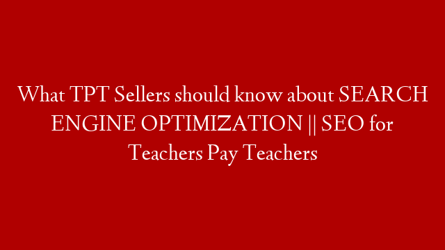 What TPT Sellers should know about SEARCH ENGINE OPTIMIZATION || SEO for Teachers Pay Teachers