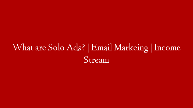 What are Solo Ads?  | Email Markeing |  Income Stream