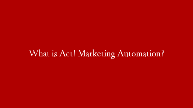 What is Act! Marketing Automation?
