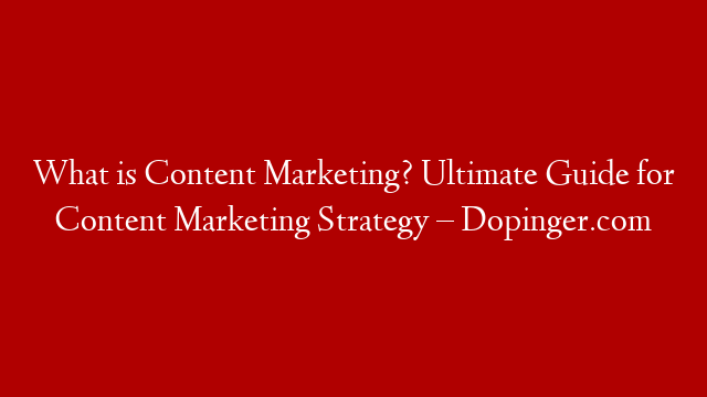 What is Content Marketing? Ultimate Guide for Content Marketing Strategy – Dopinger.com