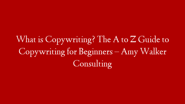 What is Copywriting? The A to Z Guide to Copywriting for Beginners – Amy Walker Consulting