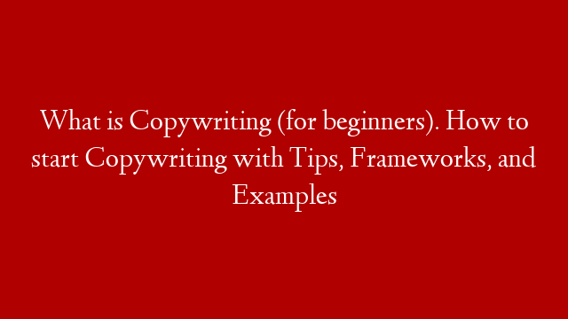 What is Copywriting (for beginners). How to start Copywriting with Tips, Frameworks, and Examples