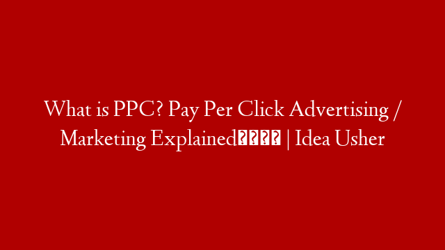 What is PPC? Pay Per Click Advertising / Marketing Explained📝 | Idea Usher