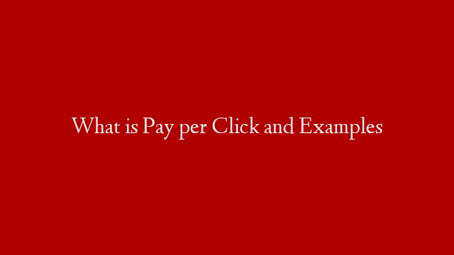 What is Pay per Click and Examples