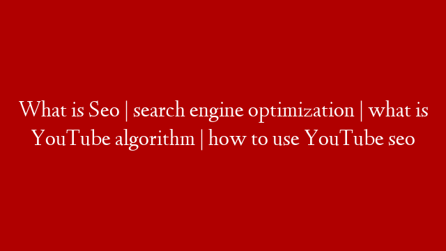 What is Seo | search engine optimization | what is YouTube algorithm | how to use YouTube seo