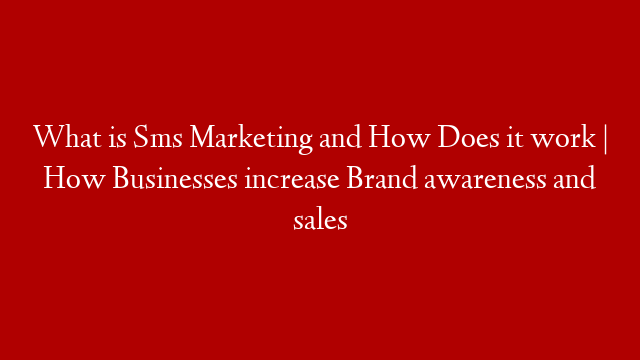 What is Sms Marketing and How Does it work |  How Businesses  increase Brand awareness and sales
