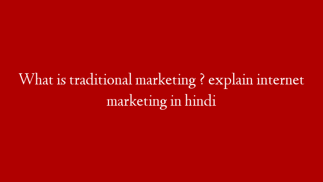 What is traditional marketing ? explain internet marketing in hindi
