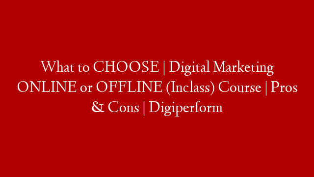 What to CHOOSE | Digital Marketing ONLINE or OFFLINE (Inclass) Course | Pros & Cons | Digiperform