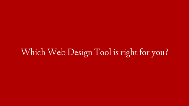 Which Web Design Tool is right for you?