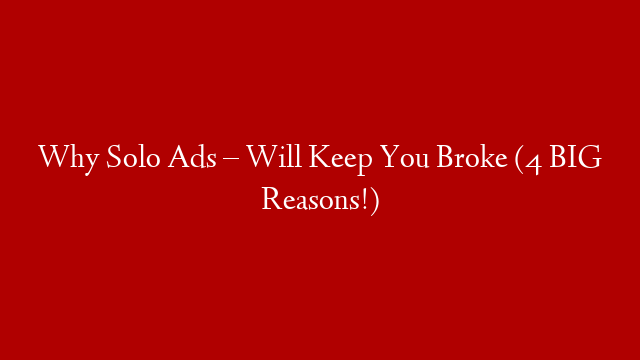 Why Solo Ads – Will Keep You Broke (4 BIG Reasons!)
