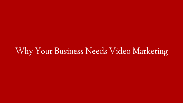 Why Your Business Needs Video Marketing post thumbnail image
