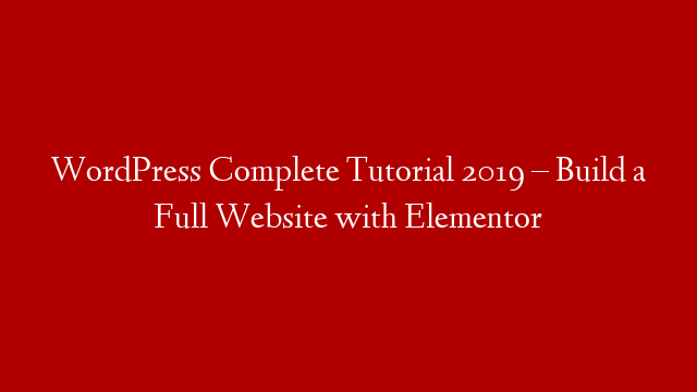 WordPress Complete Tutorial 2019 – Build a Full Website with Elementor