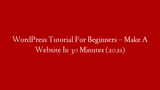 WordPress Tutorial For Beginners – Make A Website In 30 Minutes (2021)