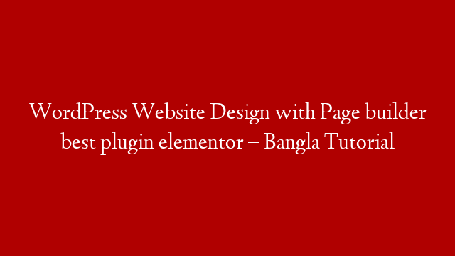 WordPress Website Design with Page builder best plugin elementor – Bangla Tutorial