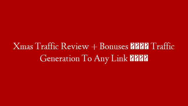 Xmas Traffic Review + Bonuses 🎁 Traffic Generation To Any Link 🎁