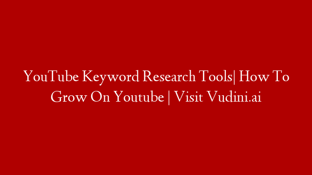 YouTube Keyword Research Tools| How To Grow On Youtube | Visit Vudini.ai