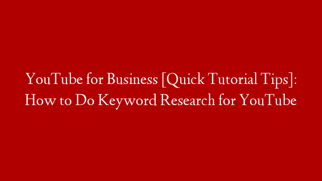 YouTube for Business [Quick Tutorial Tips]: How to Do Keyword Research for YouTube