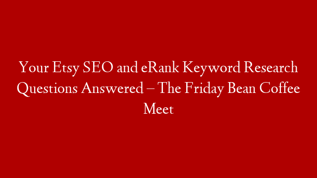 Your Etsy SEO and eRank Keyword Research Questions Answered – The Friday Bean Coffee Meet