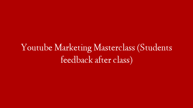 Youtube Marketing Masterclass (Students feedback after class)