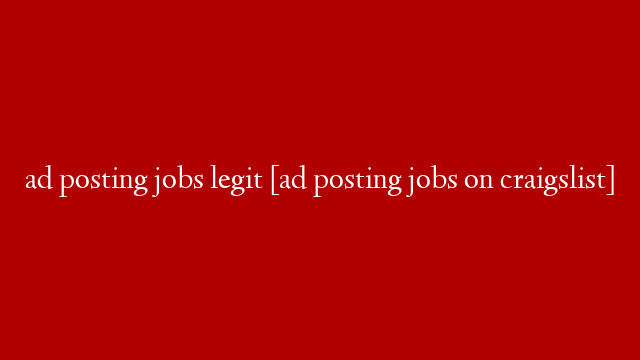 ad posting jobs legit [ad posting jobs on craigslist]