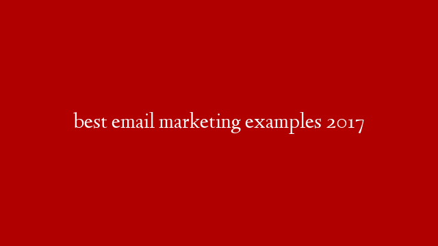 best email marketing examples 2017