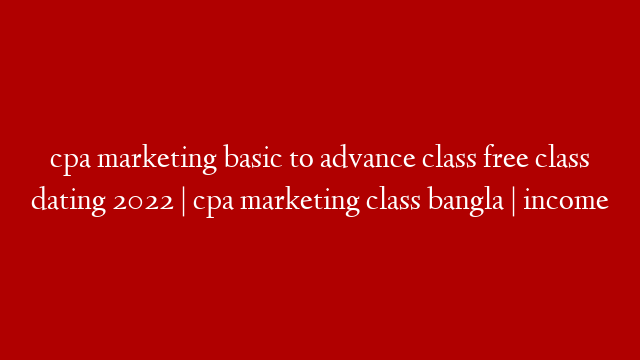 cpa marketing basic to advance class free class dating 2022 | cpa marketing class bangla | income