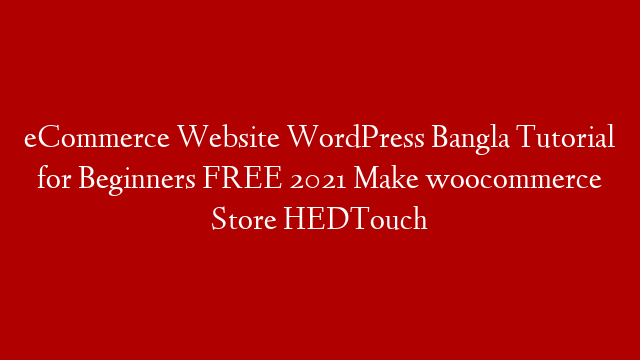 eCommerce Website WordPress Bangla Tutorial for Beginners FREE  2021 Make woocommerce Store HEDTouch