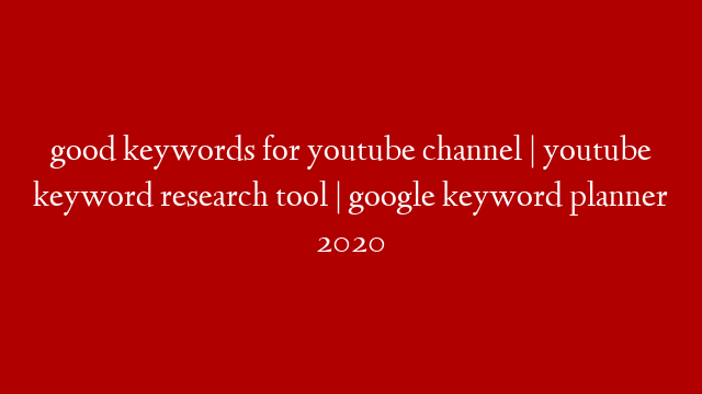 good keywords for youtube channel | youtube keyword research tool | google keyword planner 2020